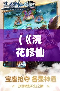 (《浣花修仙录》免费阅读) 《浣花修仙录》：探索仙途奥秘，揭秘灵丹妙药与千年寿命之谜 —— 仙界奇遇记