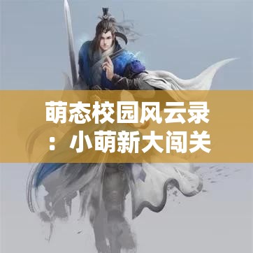 萌态校园风云录：小萌新大闯关，智斗校园诡谋，纷争中的爱与成长