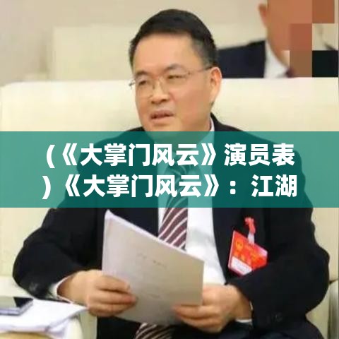 (《大掌门风云》演员表) 《大掌门风云》：江湖恩怨，谁主沉浮？揭秘武林高手的抉择与牺牲！