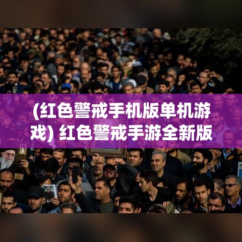 (红色警戒手机版单机游戏) 红色警戒手游全新版：指挥官，战略升级，体验前所未有的战斗激情！