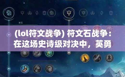 (lol符文战争) 符文石战争：在这场史诗级对决中，英勇的战士和强大的法师如何利用符文石的力量争夺胜利？