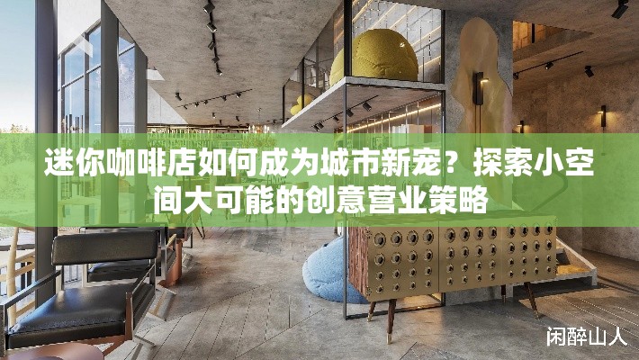 迷你咖啡店如何成为城市新宠？探索小空间大可能的创意营业策略