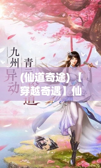 (仙道奇途) 【穿越奇遇】仙道奇缘：揭秘仙界秘密，探索绝世仙术，启程神秘仙途之旅——解锁不凡命运！