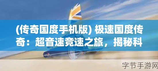 (传奇国度手机版) 极速国度传奇：超音速竞速之旅，揭秘科技进步如何点燃赛车梦想