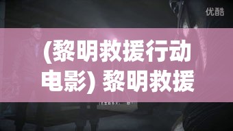 (黎明救援行动电影) 黎明救援行动：援手之光驱散黑暗，命悬一线时的关键营救重要性解析