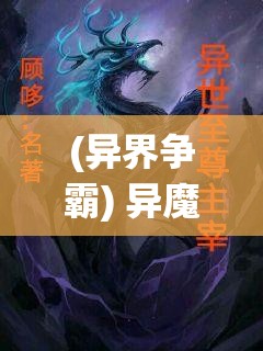 (异界争霸) 异魔争霸：在神秘领域的挑战中，谁能主宰力量，成为终极统治者？