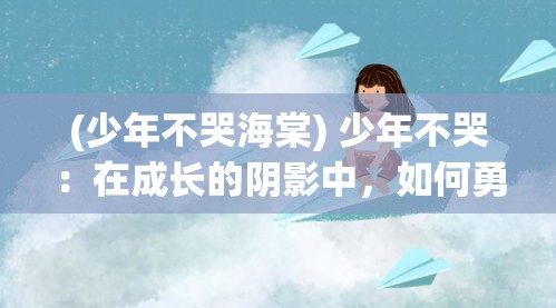 (少年不哭海棠) 少年不哭：在成长的阴影中，如何勇敢面对挫折与失落？