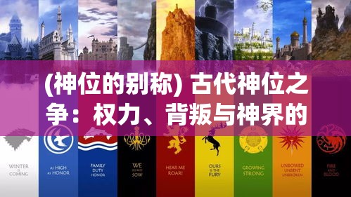 (神位的别称) 古代神位之争：权力、背叛与神界的命运如何在烽火中重塑？——探索历史与神话的交织纹理