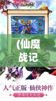 (仙魔战记手游官方网站) 仙魔战记：揭秘战场上的英雄与魔王，谁将掌控永恒的力量？揭开最终胜者的神秘面纱！