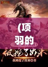 (项羽的传奇) 《项羽传奇：掌上策略对决》天才如项羽，一统三国风云再起！全新手游，策略搏杀，谁主沉浮？