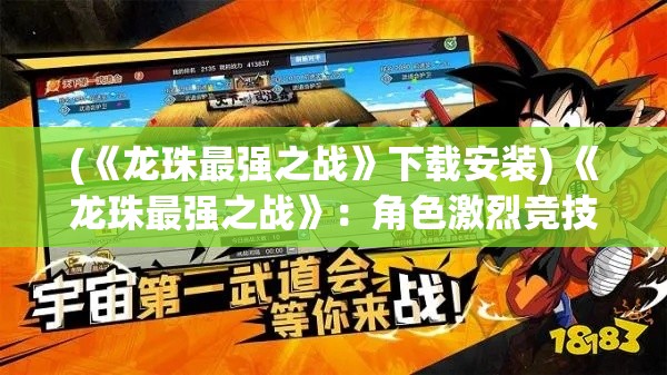 (《龙珠最强之战》下载安装) 《龙珠最强之战》：角色激烈竞技现场，观众热情爆满，战斗不止激情燃烧！